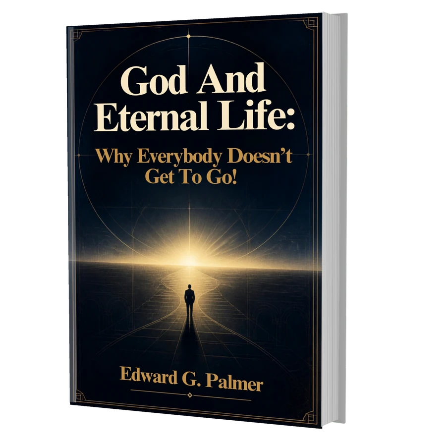 Cover image of the book GOD AND ETERNAL LIFE: WHY EVERYONE DOESN'T GET TO GO! by Author Edward G. Palmer